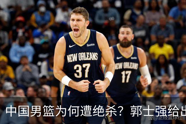 中国男篮为何遭绝杀？郭士强给出答案，很敞亮，被对手主帅装到了