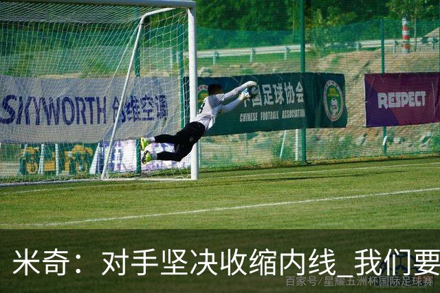 米奇：对手坚决收缩内线 我们要把球传给空位球员并持续冲击篮筐